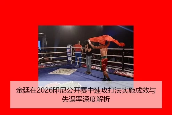 金廷在2026印尼公开赛中速攻打法实施成效与失误率深度解析