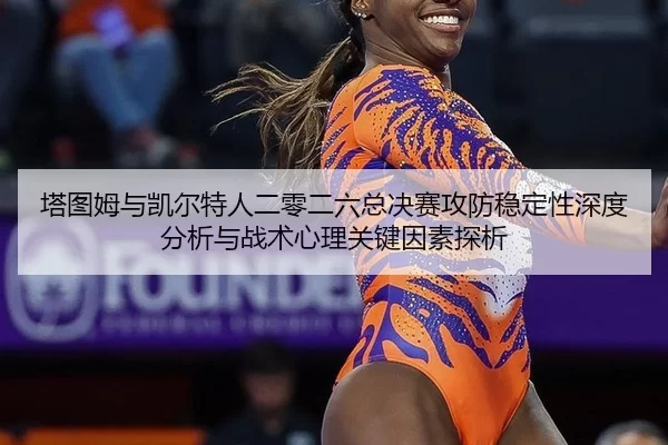 塔图姆与凯尔特人二零二六总决赛攻防稳定性深度分析与战术心理关键因素探析